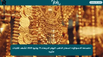 «صدمة الأسواق» أسعار الذهب اليوم الأربعاء 11 يونيو 2025 تشهد تقلبات مثيرة